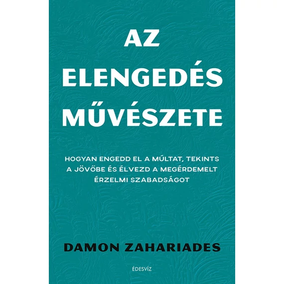 Az elengedés művészete - Hogyan engedd el a múltat, tekints a jövőbe és élvezd a megérdemelt érzelmi szabadságot - Damon Zahariades