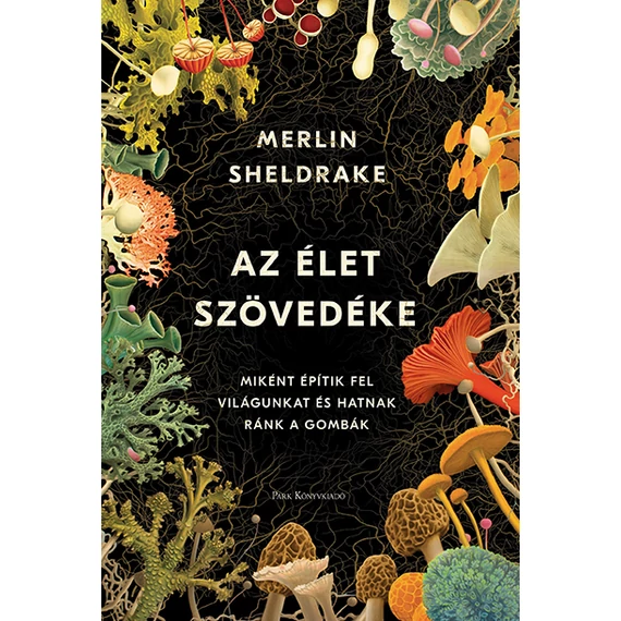 Az élet szövedéke - Miként építik fel világunkat és hatnak ránk a gombák - Merlin Sheldrake