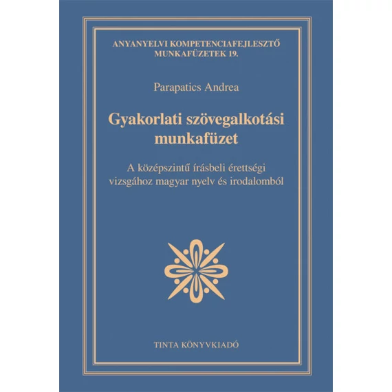 Gyakorlati szövegalkotási munkafüzet - A középszintű írásbeli érettségi vizsgához magyar nyelv és irodalomból - Parapatics Andrea