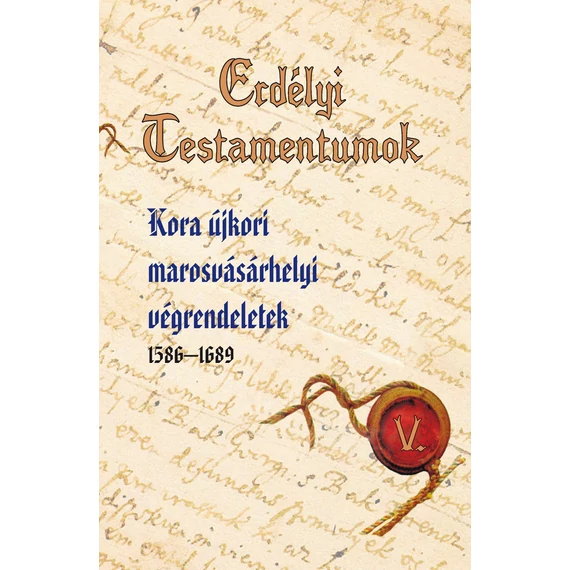 Erdélyi Testamentumok V. - Kora újkori marosvásárhelyi végrendeletek