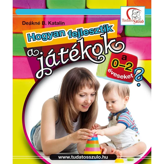 Hogyan fejlesztik a játékok a 0-2 éveseket? - Deákné B. Katalin