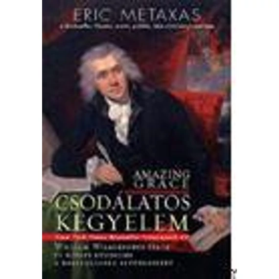 Csodálatos kegyelem - William Wilberforce élete és hősies küzdelme a rabszolgaság eltörléséért - Eric Metaxas