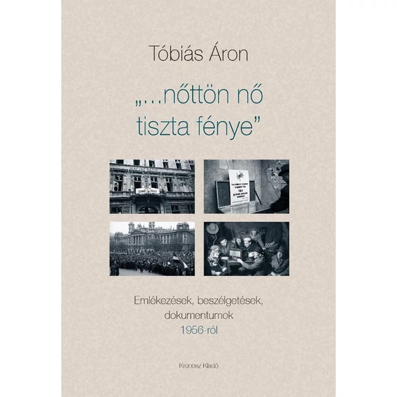 „…nőttön nő tiszta fénye”. Emlékezések, beszélgetések, dokumentumok 1956-ról - Tóbiás Áron