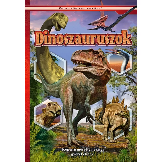 Dinoszauruszok. Képes ismeretterjesztés gyerekeknek. Fedezzük fel együtt!
