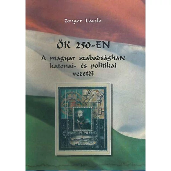 Ők 250-en - A magyar szabadságharc katonai- és politikai vezetői - Zongor László