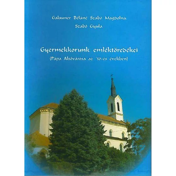 Gyermekkorunk emléktöredékei - Pápa Alsóvárosa az '50-es években - Galauner Béláné Szabó Magdolna