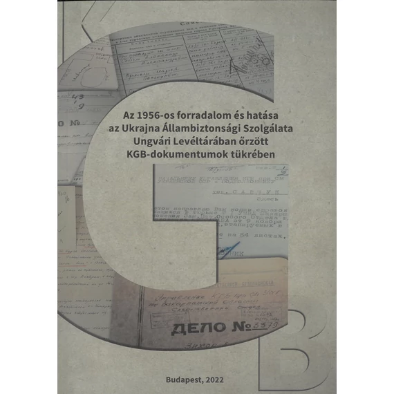 Az 1956-os forradalom és hatása az Ukrajna Állambiztonsági Szolgálata Ungvári Levéltárában őrzött KG - Váradi Natália