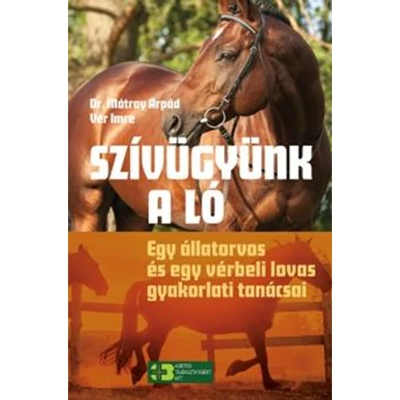 Szívügyünk a ló - Egy állatorvos és egy vérbeli lovas gyakorlati tanácsai - Dr. Mátray Árpád – Vér Imre