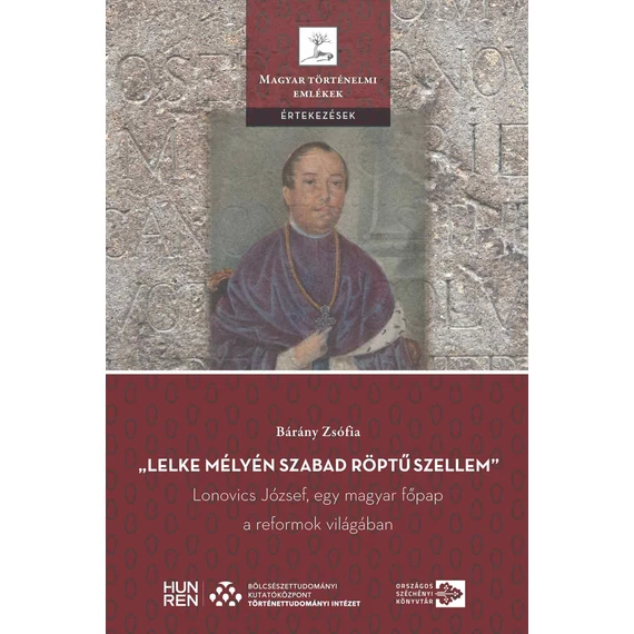 „Lelke mélyén szabad röptű szellem” – Lonovics József, egy magyar főpap a reformok világában - Bárány Zsófia